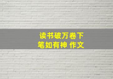 读书破万卷下笔如有神 作文